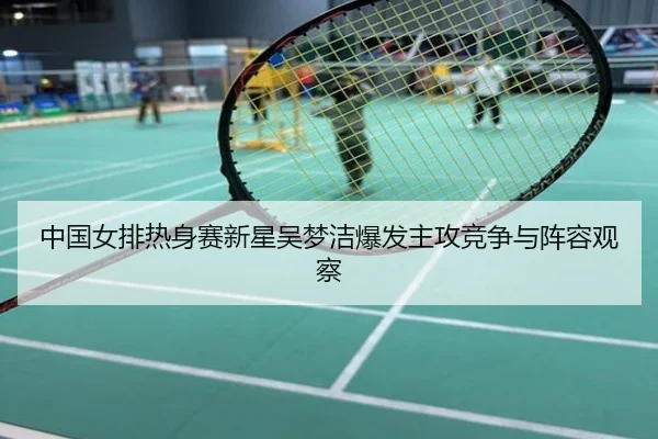 中国女排热身赛新星吴梦洁爆发主攻竞争与阵容观察